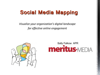 Social Media Mapping

Visualize your organization’s digital landscape
        for effective online engagement



                               Sally Falkow APR
 