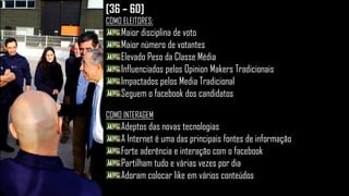 [36 – 60]
COMO ELEITORES:
Maior disciplina de voto
Maior número de votantes
Elevado Peso da Classe Média
Influenciados pelos Opinion Makers Tradicionais
Impactados pelos Media Tradicional
Seguem o facebook dos candidatos
COMO INTERAGEM
Adeptos das novas tecnologias
A Internet é uma das principais fontes de informação
Forte aderência e interação com o facebook
Partilham tudo e várias vezes por dia
Adoram colocar like em vários conteúdos
 