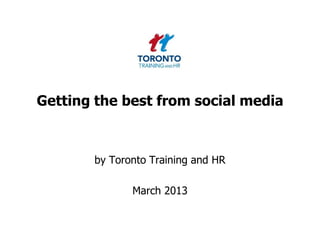 Getting the best from social media



       by Toronto Training and HR

              March 2013
 