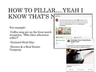 For example:
-Coffee mug pic on the front porch
w/caption, “Who likes afternoon
coffee?”
-National Sloth Day
-Divorce & a Real Estate
Company
 