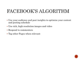  Use your audience and post insights to optimize your content
and posting schedule
 Use rich, high resolution images and video
 Respond to commenters
 Tag other Pages when relevant
 