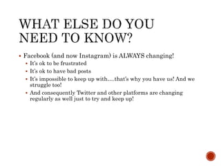  Facebook (and now Instagram) is ALWAYS changing!
 It’s ok to be frustrated
 It’s ok to have bad posts
 It’s impossibl...