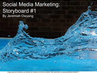 Social Media Marketing:
Storyboard #1
By Jeremiah Owyang
Image used with Attribution as directed by Creative Commons by afsilva http://www.flickr.com/photos/afsilva/515362211/
 