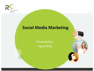 Social Media Marketing

      Presented by:
       Ingrid Ricks
 