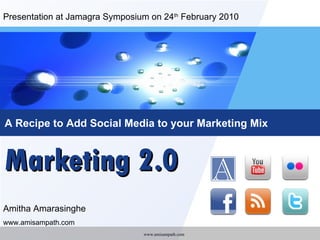 Marketing 2.0 A Recipe to Add Social Media to your Marketing Mix Amitha Amarasinghe www.amisampath.com Presentation at Jamagra Symposium on 24 th  February 2010  