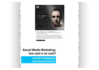 Social Media Marketing:
    low cost o no cost?
      JACOPO PASQUINI
      www.doctorbrand.it
 