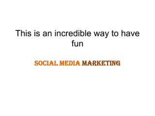 This is an incredible way to have fun Social Media Marketing 