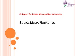 A Report for Leeds Metropolitan University Social Media Marketing 