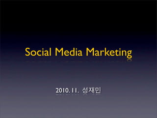 Social Media Marketing
2010. 11. 성재민
 
