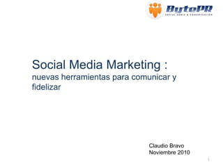 Social Media Marketing :
nuevas herramientas para comunicar y
fidelizar
Claudio Bravo
Noviembre 2010
1
 