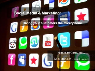 Social Media & Marketing: Giving your customers the microphone… Paul M. Di Gangi, Ph.D. --------------------------------------------------WCU MBA 605 – Guest Lecture 