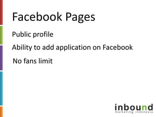 Facebook Pages<br />Public profile<br />Ability to add application on Facebook<br />No fans limit<br />