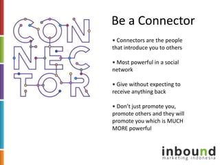Be a Connector<br />• Connectors are the people that introduce you to others<br />• Most powerful in a social network<br /...