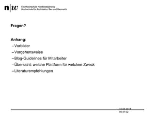 Fragen?Anhang:13.07.2011 17:04:33VorbilderVorgehensweiseBlog-Guidelines für MitarbeiterÜbersicht: welche Plattform für welchen ZweckLiteraturempfehlungen 