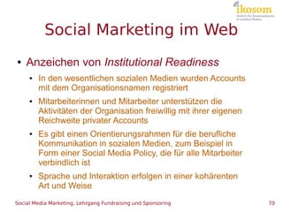 Social Marketing im Web
●   Anzeichen von Institutional Readiness
     ●   In den wesentlichen sozialen Medien wurden Acco...