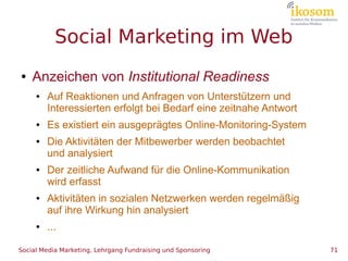 Social Marketing im Web
●   Anzeichen von Institutional Readiness
     ●   Auf Reaktionen und Anfragen von Unterstützern u...