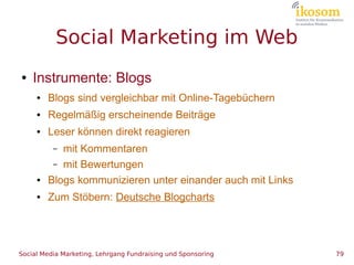 Social Marketing im Web
●   Instrumente: Blogs
     ●   Blogs sind vergleichbar mit Online-Tagebüchern
     ●   Regelmäßig...