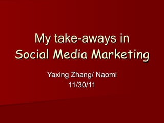 My take-aways in Social Media Marketing Yaxing Zhang/ Naomi 11/30/11 