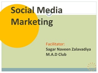 Social Media Marketing Facilitator: Sagar Naveen Zalavadiya M.A.D Club 