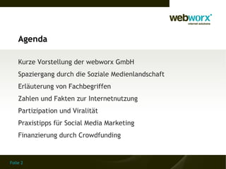 Agenda

    Kurze Vorstellung der webworx GmbH
    Spaziergang durch die Soziale Medienlandschaft
    Erläuterung von Fach...