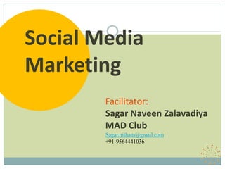 Social Media
Marketing
        Facilitator:
        Sagar Naveen Zalavadiya
        MAD Club
        Sagar.nitham@gmail.com
        +91-9564441036
 
