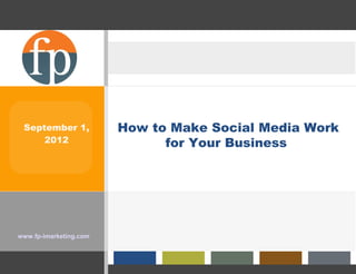 September 1,           How to Make Social Media Work
     2012                     for Your Business




www.fp-imarketing.com
 