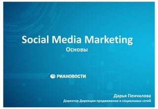 Social Media Marketing
         Основы




                                   Дарья Пенчилова
        Директор Дирекции продвижения и социальных сетей
 