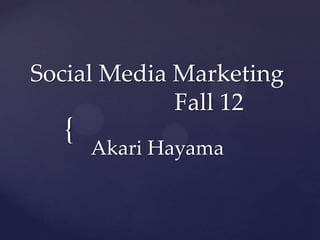 Social Media Marketing
             Fall 12
  {
      Akari Hayama
 
