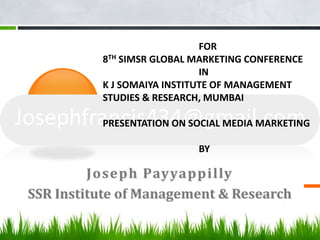 FOR
8TH SIMSR GLOBAL MARKETING CONFERENCE
                   IN
K J SOMAIYA INSTITUTE OF MANAGEMENT
STUDIES & RESEARCH, MUMBAI

PRESENTATION ON SOCIAL MEDIA MARKETING

                 BY
 