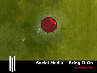 Social Media – Bring It On
                 By Mithu Deb
 