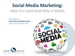 Social Media Marketing:
 How It’s Used And Why It Works
Presented By:
Smart Source Media Group
www.ssourcemedia.com
 