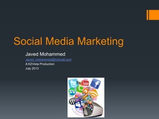 Social Media Marketing
Javed Mohammed
Javed_mohammed@hotmail.com
A K2Vista Production
July 2013
 