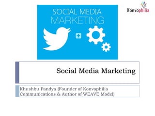 Social Media Marketing
Khushbu Pandya (Founder of Konvophilia
Communications & Author of WEAVE Model)
 