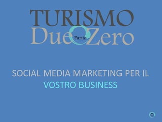SOCIAL MEDIA MARKETING PER IL
VOSTRO BUSINESS
 