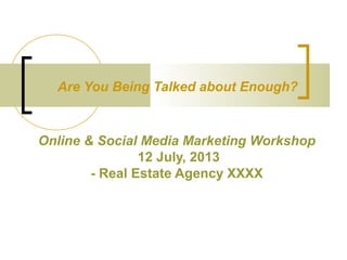 Are You Being Talked about Enough?

Online & Social Media Marketing Workshop
12 July, 2013
- Real Estate Agency XXXX

 