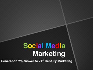 Social Media
Marketing
Generation Y’s answer to 21st Century Marketing

 