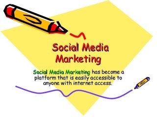 Social Media
Marketing
Social Media Marketing has become a
platform that is easily accessible to
anyone with internet access.

 