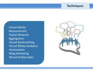 Techniques

•Social Media
Measurement
•Social Network
Aggregation
•Social Bookmarking
•Social Media Analytics
•Automation
...