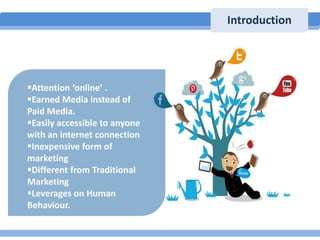 Introduction

Attention ‘online’ .
Earned Media instead of
Paid Media.
Easily accessible to anyone
with an internet con...