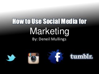 How to Use Social Media for

Marketing
By: Deneil Mullings

 