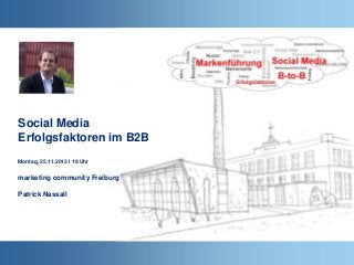 Social Media
Erfolgsfaktoren im B2B
Montag, 25.11.2013 I 19 Uhr

marketing community Freiburg

Patrick Nassall

 