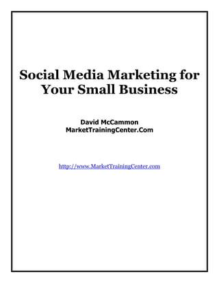 Social Media Marketing for
Your Small Business
David McCammon
MarketTrainingCenter.Com

http://www.MarketTrainingCenter.com

 