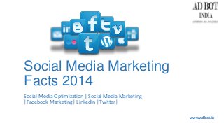 Social Media Marketing
Facts 2014
Social Media Optimization | Social Media Marketing
|Facebook Marketing| LinkedIn |Twitter|
www.adbot.in
 