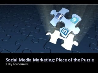 Social Media Marketing: Piece of the Puzzle
Kelly Loudermilk
 