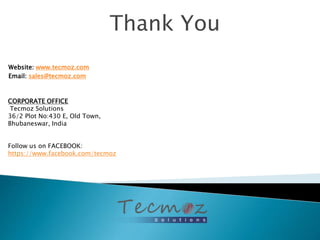 Thank You 
Website: www.tecmoz.com 
Email: sales@tecmoz.com 
CORPORATE OFFICE 
Tecmoz Solutions 
36/2 Plot No:430 E, Old Town, 
Bhubaneswar, India 
Follow us on FACEBOOK: 
https://www.facebook.com/tecmoz 
