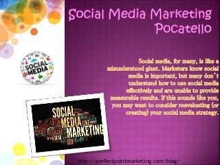 Social media, for many, is like a
misunderstood giant. Marketers know social
media is important, but many don’t
understand how to use social media
effectively and are unable to provide
measurable results. If this sounds like you,
you may want to consider reevaluating (or
creating) your social media strategy.
http://perfectpointmarketing.com/blog/
 