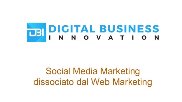 Social Media Marketing
dissociato dal Web Marketing
 