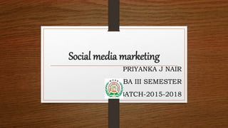 Social media marketing
PRIYANKA J NAIR
BBA III SEMESTER
BATCH-2015-2018
 