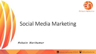 Social Media Marketing
A s h w i n H a r i k u ma r
 