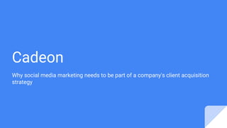 Cadeon
Why social media marketing needs to be part of a company's client acquisition
strategy
 